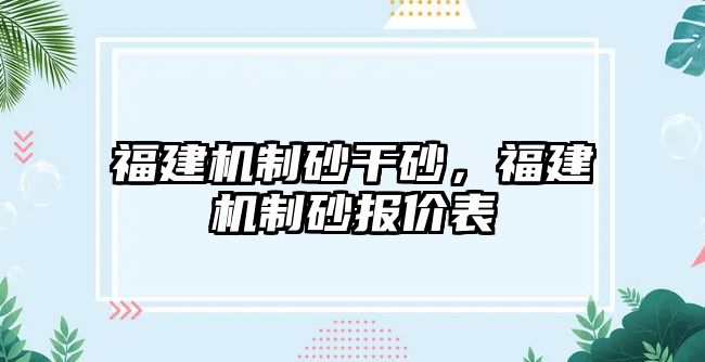 福建機制砂干砂，福建機制砂報價表