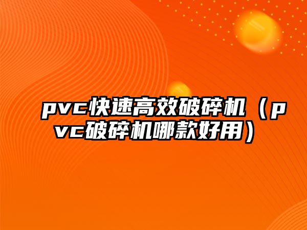 pvc快速高效破碎機（pvc破碎機哪款好用）