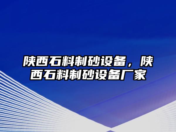 陜西石料制砂設備，陜西石料制砂設備廠家