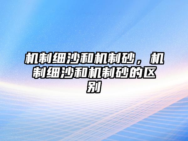 機制細沙和機制砂，機制細沙和機制砂的區別