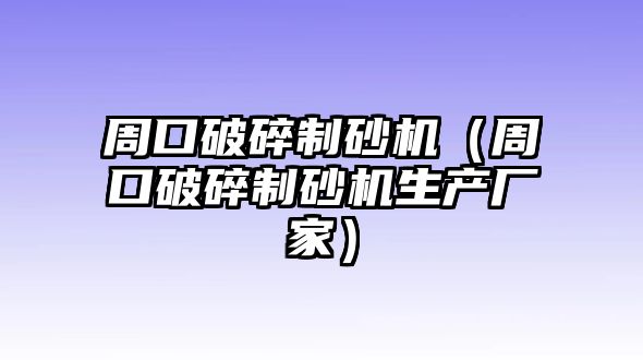 周口破碎制砂機（周口破碎制砂機生產廠家）