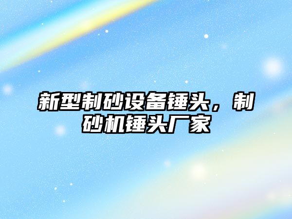 新型制砂設備錘頭，制砂機錘頭廠家