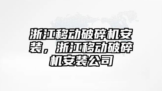 浙江移動破碎機安裝，浙江移動破碎機安裝公司