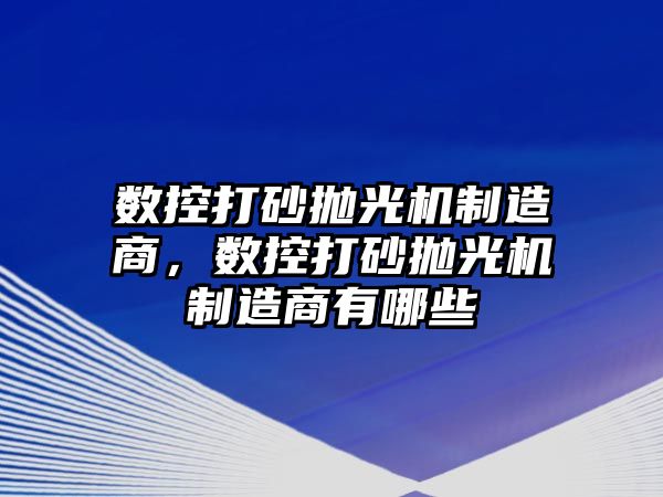 數控打砂拋光機制造商，數控打砂拋光機制造商有哪些