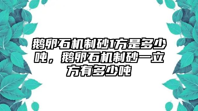 鵝卵石機制砂1方是多少噸，鵝卵石機制砂一立方有多少噸