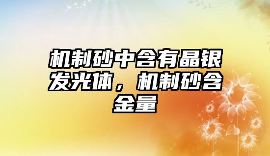 機制砂中含有晶銀發光體，機制砂含金量