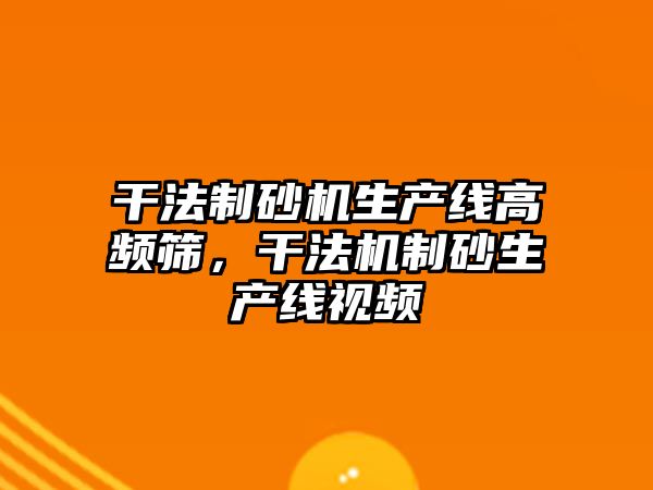 干法制砂機生產線高頻篩，干法機制砂生產線視頻