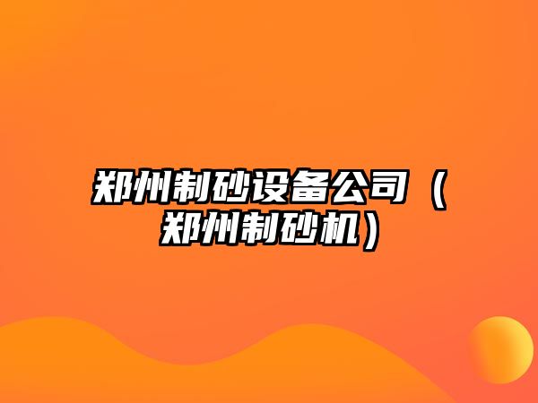 鄭州制砂設備公司（鄭州制砂機）