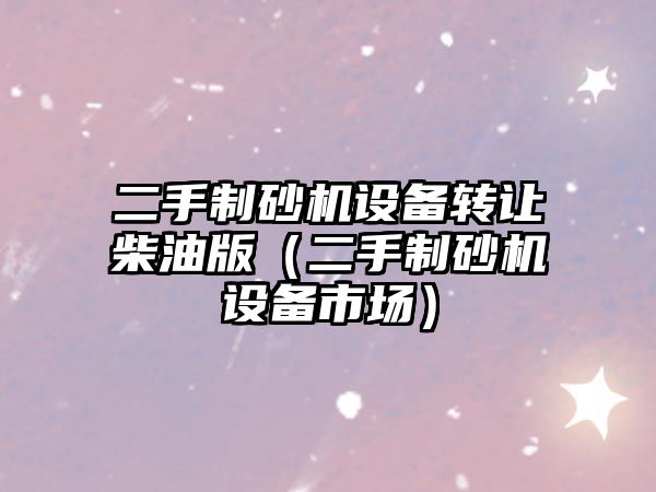 二手制砂機設備轉讓柴油版（二手制砂機設備市場）