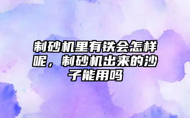 制砂機里有鐵會怎樣呢，制砂機出來的沙子能用嗎