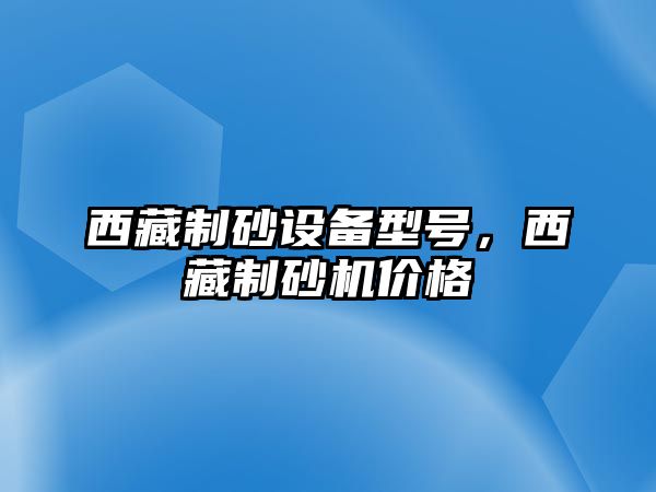 西藏制砂設備型號，西藏制砂機價格