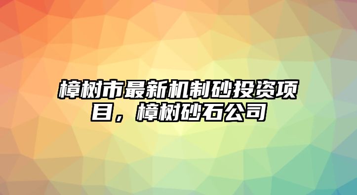 樟樹市最新機制砂投資項目，樟樹砂石公司