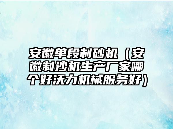 安徽單段制砂機（安徽制沙機生產廠家哪個好沃力機械服務好）