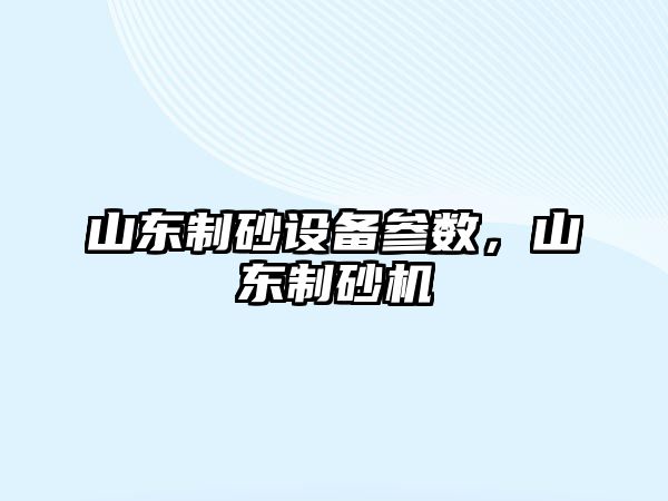 山東制砂設備參數，山東制砂機