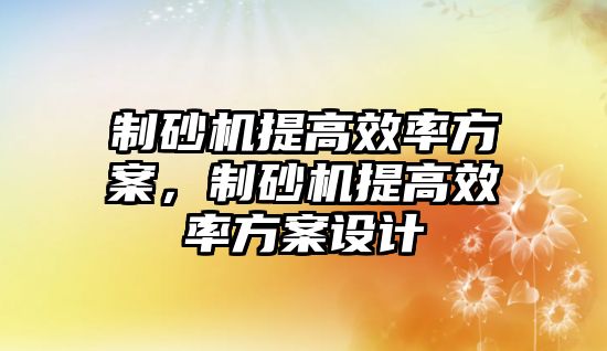 制砂機提高效率方案，制砂機提高效率方案設計