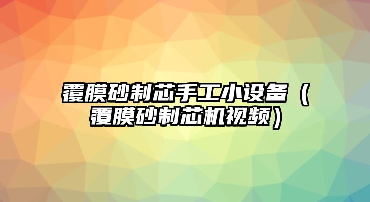 覆膜砂制芯手工小設備（覆膜砂制芯機視頻）