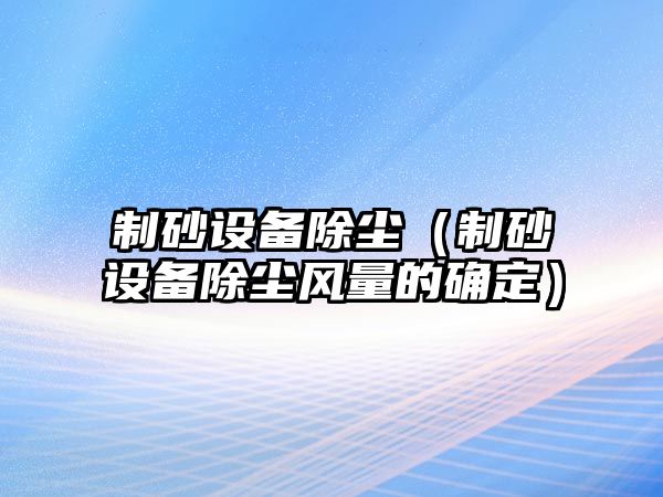 制砂設備除塵（制砂設備除塵風量的確定）