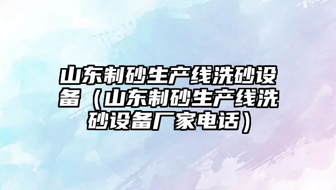 山東制砂生產線洗砂設備（山東制砂生產線洗砂設備廠家電話）