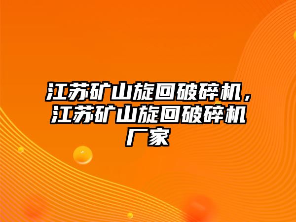 江蘇礦山旋回破碎機，江蘇礦山旋回破碎機廠家