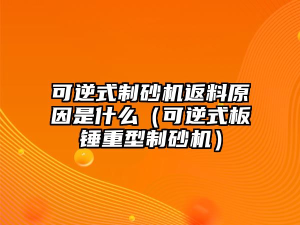 可逆式制砂機返料原因是什么（可逆式板錘重型制砂機）