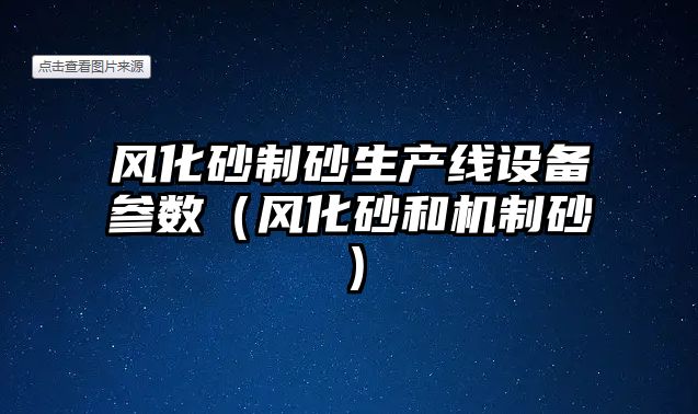 風化砂制砂生產線設備參數（風化砂和機制砂）