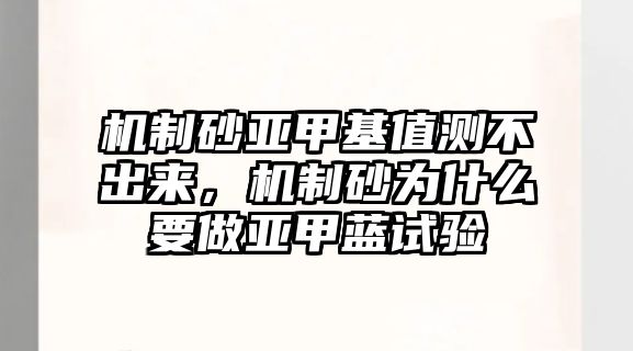 機制砂亞甲基值測不出來，機制砂為什么要做亞甲藍試驗