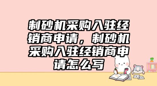 制砂機采購入駐經銷商申請，制砂機采購入駐經銷商申請怎么寫