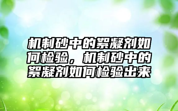 機制砂中的絮凝劑如何檢驗，機制砂中的絮凝劑如何檢驗出來