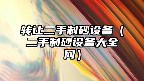 轉讓二手制砂設備（二手制砂設備大全網）