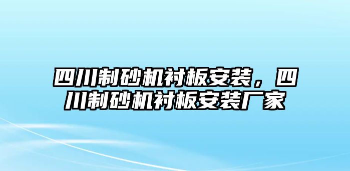 四川制砂機襯板安裝，四川制砂機襯板安裝廠家