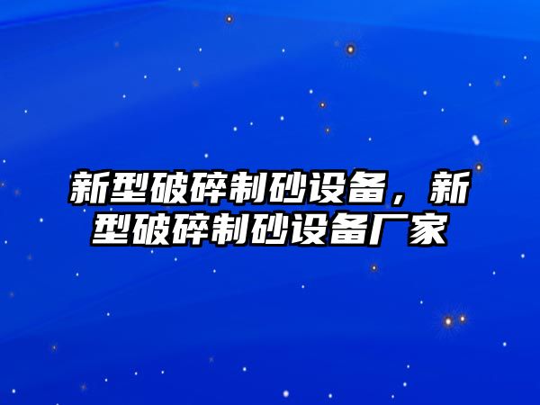 新型破碎制砂設備，新型破碎制砂設備廠家