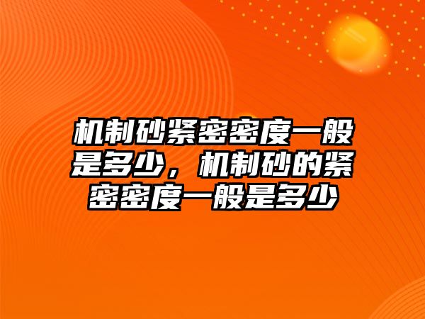 機制砂緊密密度一般是多少，機制砂的緊密密度一般是多少