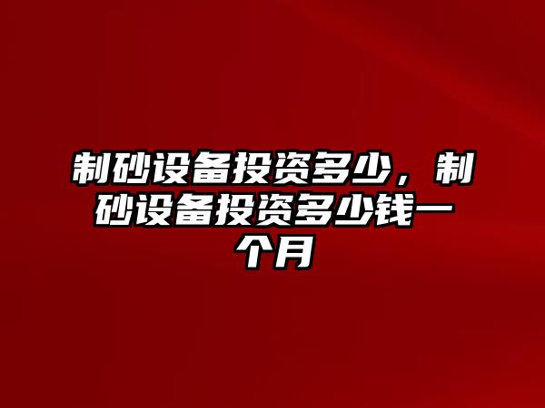 制砂設備投資多少，制砂設備投資多少錢一個月