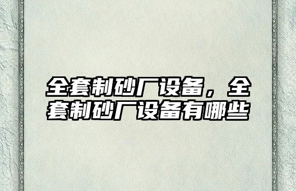 全套制砂廠設備，全套制砂廠設備有哪些