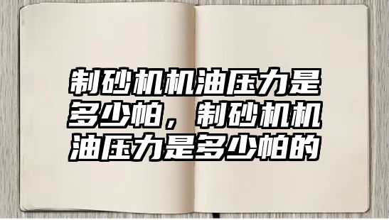 制砂機機油壓力是多少帕，制砂機機油壓力是多少帕的