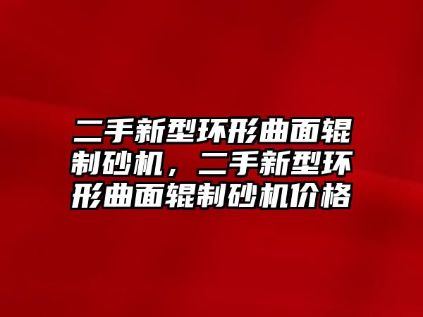 二手新型環形曲面輥制砂機，二手新型環形曲面輥制砂機價格