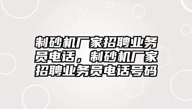 制砂機(jī)廠家招聘業(yè)務(wù)員電話，制砂機(jī)廠家招聘業(yè)務(wù)員電話號(hào)碼