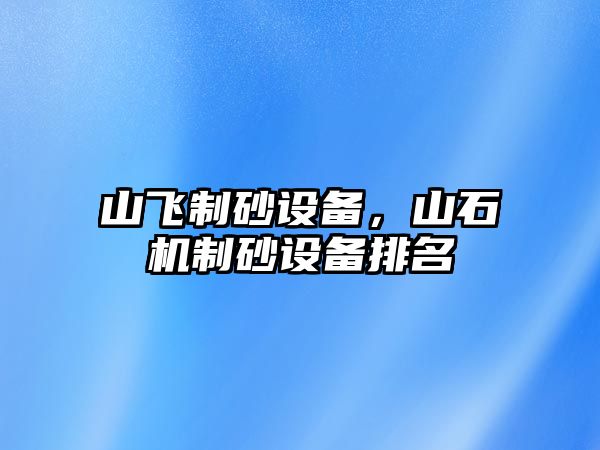 山飛制砂設備，山石機制砂設備排名