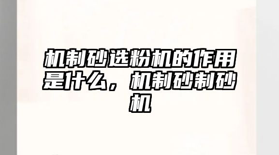 機制砂選粉機的作用是什么，機制砂制砂機