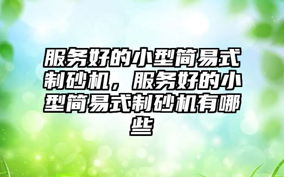 服務好的小型簡易式制砂機，服務好的小型簡易式制砂機有哪些