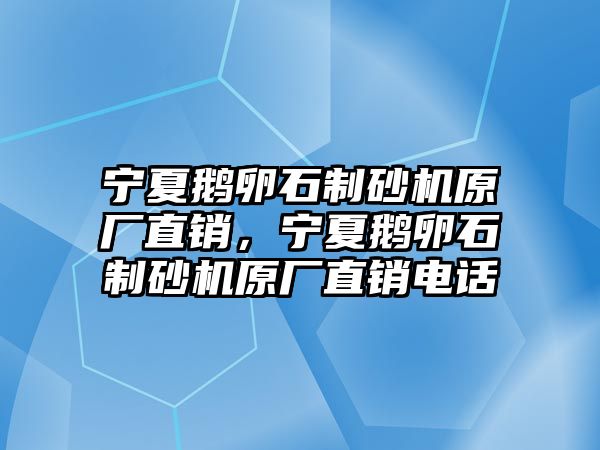 寧夏鵝卵石制砂機(jī)原廠直銷，寧夏鵝卵石制砂機(jī)原廠直銷電話