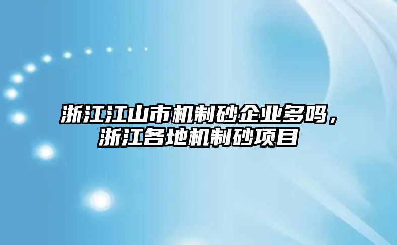 浙江江山市機制砂企業多嗎，浙江各地機制砂項目