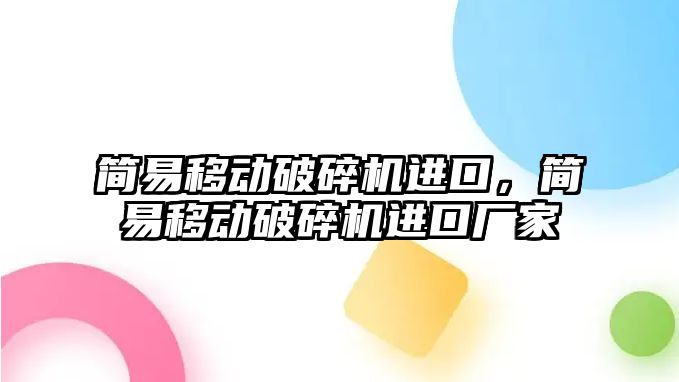 簡易移動破碎機進口，簡易移動破碎機進口廠家