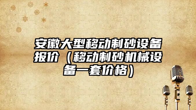 安徽大型移動制砂設備報價（移動制砂機械設備一套價格）