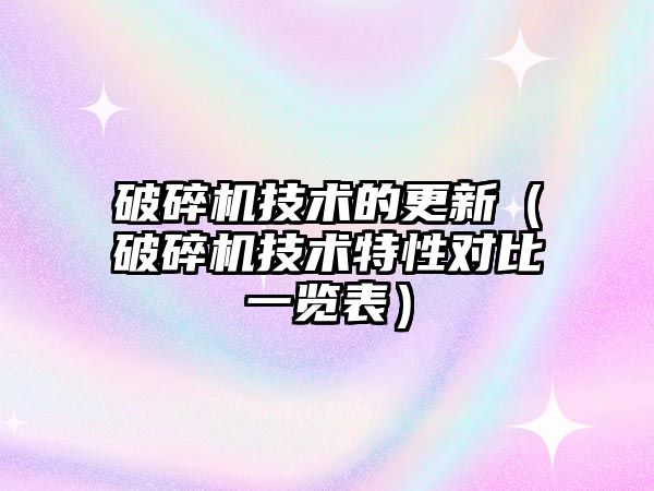 破碎機技術的更新（破碎機技術特性對比一覽表）