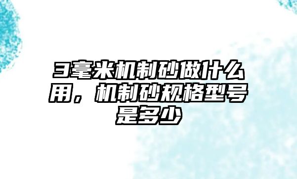 3毫米機制砂做什么用，機制砂規(guī)格型號是多少