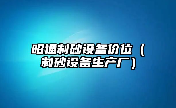 昭通制砂設(shè)備價(jià)位（制砂設(shè)備生產(chǎn)廠）