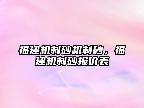 福建機制砂機制砂，福建機制砂報價表