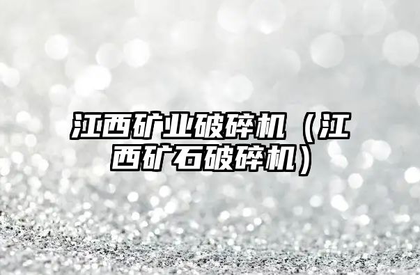 江西礦業(yè)破碎機(jī)（江西礦石破碎機(jī)）