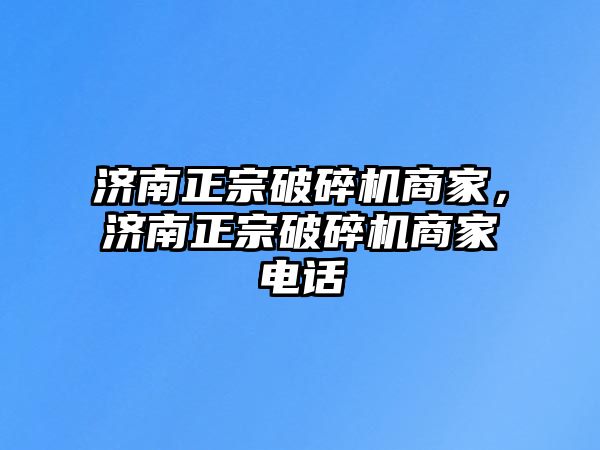 濟南正宗破碎機商家，濟南正宗破碎機商家電話